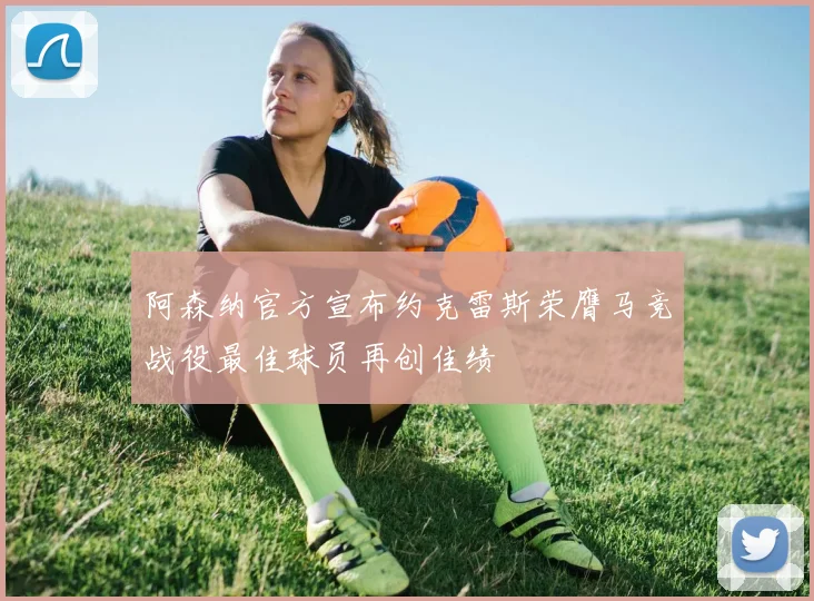 阿森纳官方宣布约克雷斯荣膺马竞战役最佳球员再创佳绩