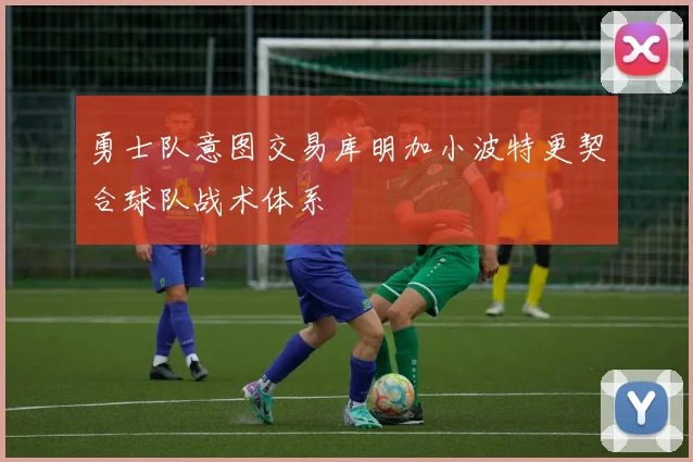 勇士队意图交易库明加小波特更契合球队战术体系