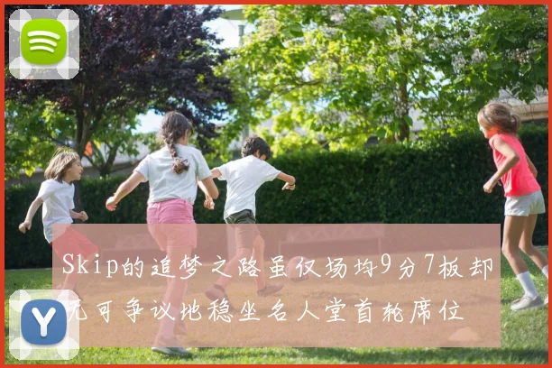 Skip的追梦之路虽仅场均9分7板却无可争议地稳坐名人堂首轮席位
