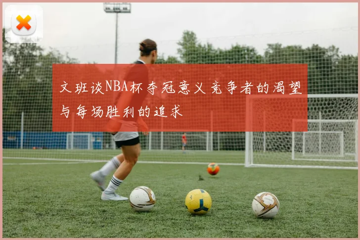 文班谈NBA杯夺冠意义竞争者的渴望与每场胜利的追求
