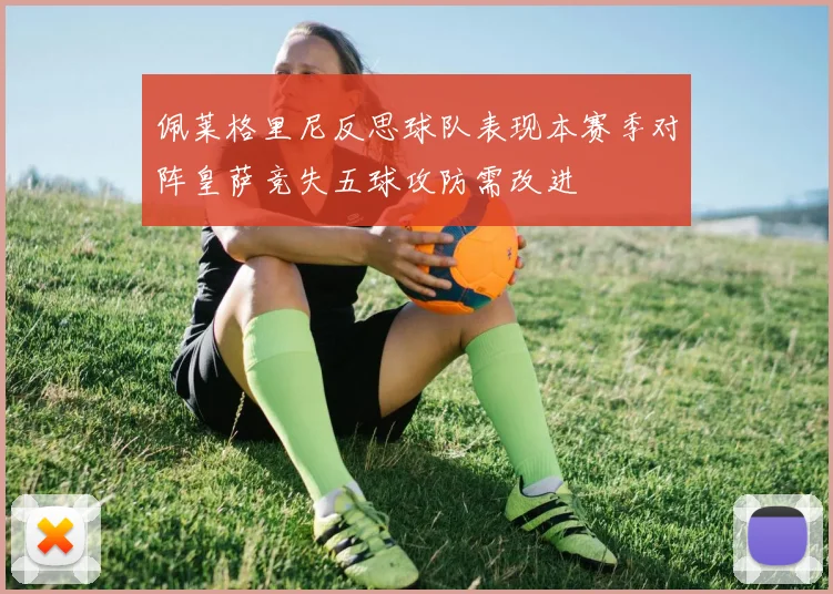 佩莱格里尼反思球队表现本赛季对阵皇萨竞失五球攻防需改进