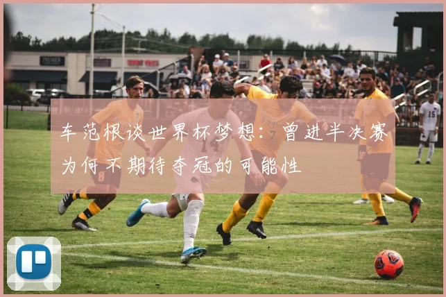 车范根谈世界杯梦想：曾进半决赛为何不期待夺冠的可能性