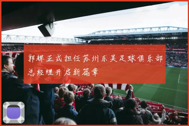 郭辉正式担任苏州东吴足球俱乐部总经理开启新篇章