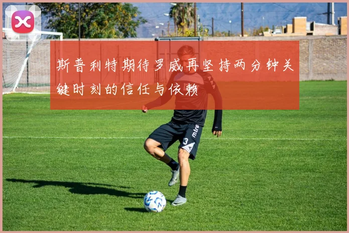 斯普利特期待罗威再坚持两分钟关键时刻的信任与依赖