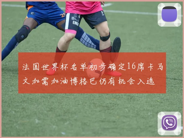 法国世界杯名单初步确定16席卡马文加需加油博格巴仍有机会入选