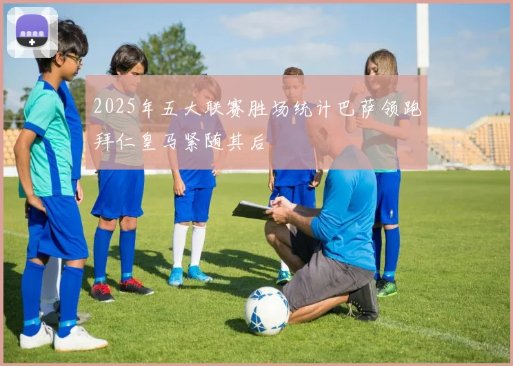 2025年五大联赛胜场统计巴萨领跑拜仁皇马紧随其后