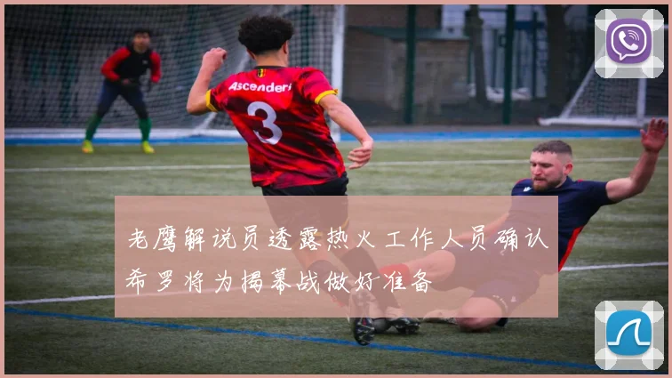 老鹰解说员透露热火工作人员确认希罗将为揭幕战做好准备